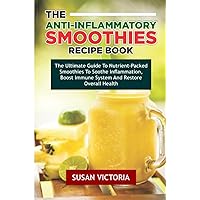 THE ANTI INFLAMMATORY SMOOTHIES RECIPE BOOK: The Ultimate Guide to Nutrient-Packed Smoothies to Soothe Inflammation, Boost Immune System and Restore Overall Health THE ANTI INFLAMMATORY SMOOTHIES RECIPE BOOK: The Ultimate Guide to Nutrient-Packed Smoothies to Soothe Inflammation, Boost Immune System and Restore Overall Health Paperback Kindle