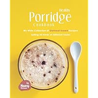 Healthy Porridge Cookbook: My Wide Collection of Oatmeal-based Recipes Suiting All Kinds of Different Tastes Healthy Porridge Cookbook: My Wide Collection of Oatmeal-based Recipes Suiting All Kinds of Different Tastes Paperback