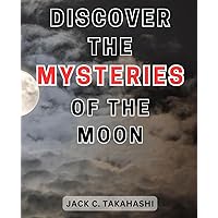 Discover the Mysteries of the Moon: Unraveling Lunar Enigmas: Unveiling the-Secrets Hidden within Earth's Celestial Companion