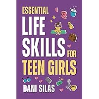 Essential Life Skills for Teen Girls: A Guide to Managing Your Home, Health, Money, and Routine for an Independent Life (Practical Life Skills Gift ... Adults, Perfect for Birthdays or Christmas)