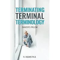 Terminating Terminal Terminology: Cancer's Pillow Terminating Terminal Terminology: Cancer's Pillow Paperback Kindle Hardcover