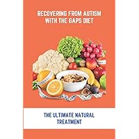 Recovering From Autism With The GAPS Diet: The Ultimate Natural Treatment: Adhd Diet The Cure Is Nutrition Not Drugs