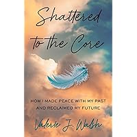 Shattered to the Core: How I Made Peace with My Past and Reclaimed My Future Shattered to the Core: How I Made Peace with My Past and Reclaimed My Future Kindle Paperback