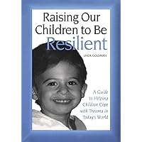 Raising Our Children to Be Resilient: A Guide to Helping Children Cope with Trauma in Today's World Raising Our Children to Be Resilient: A Guide to Helping Children Cope with Trauma in Today's World Paperback Kindle Hardcover