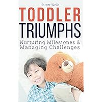 Toddler Triumphs: Nurturing Milestones and Managing Challenges - Essential Strategies for Toddler Development, Positive Parenting, Emotional Growth, ... Childhood Learning Success (Early Literacy)