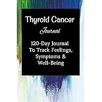 Thyroid Cancer Journal: 120-Day Logbook For Tracking Feelings, Symptoms And Well-Being