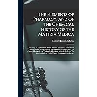 The Elements of Pharmacy, and of the Chemical History of the Materia Medica: Containing an Explanation of the Chemical Processes of the London ... Chemical Properties of Various Articles Of... The Elements of Pharmacy, and of the Chemical History of the Materia Medica: Containing an Explanation of the Chemical Processes of the London ... Chemical Properties of Various Articles Of... Hardcover Paperback