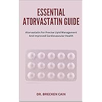 ESSENTIAL ATORVASTATIN GUIDE: Atorvastatin For Precise Lipid Management And Improved Cardiovascular Health ESSENTIAL ATORVASTATIN GUIDE: Atorvastatin For Precise Lipid Management And Improved Cardiovascular Health Paperback