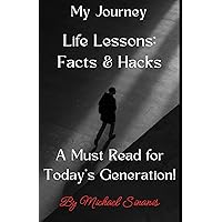 My Journey. Life Lessons: Facts & Hacks: A Must Read for Today's Generation ! My Journey. Life Lessons: Facts & Hacks: A Must Read for Today's Generation ! Kindle Paperback