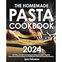 The Homemade Pasta Cookbook: 365 Days of Artful and Authentic Italian Recipes | Explore Time-Honored Techniques for Crafting the Ultimate Pasta Experience