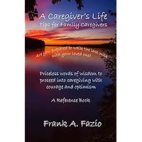 A Caregiver's Life, Tips for Family Caregivers: Are you prepared to walk the last mile with your loved one? Priceless words of wisdom to enter caregiving with courage and optimism. A Reference Book. A Caregiver's Life, Tips for Family Caregivers: Are you prepared to walk the last mile with your loved one? Priceless words of wisdom to enter caregiving with courage and optimism. A Reference Book. Paperback Kindle