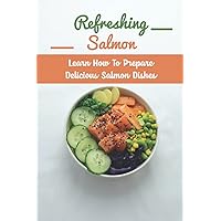 Refreshing Salmon: Learn How To Prepare Delicious Salmon Dishes