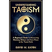 UNDERSTANDING TAOISM: A Beginner’s Guide to Discovering Harmony, Balance, and Inner Peace in the Taoist Faith (Journey Of Wisdom)