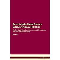 Reversing Vestibular Balance Disorder: Kidney Filtration The Raw Vegan Plant-Based Detoxification & Regeneration Workbook for Healing Patients. Volume 5