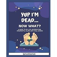 Yup I'm Dead...Now What?: A Guide to My Life Information, Documents, Plans and Final Wishes Yup I'm Dead...Now What?: A Guide to My Life Information, Documents, Plans and Final Wishes Paperback