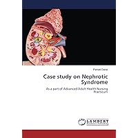 Case study on Nephrotic Syndrome: As a part of Advanced Adult Health Nursing Practicum