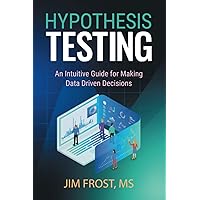 Hypothesis Testing: An Intuitive Guide for Making Data Driven Decisions Hypothesis Testing: An Intuitive Guide for Making Data Driven Decisions Paperback Kindle