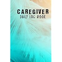 Caregiver Daily Log Book: Caregiver daily Log Book, Daily Assisted Living Patients, Long Term Care and Aging Parents, Medical Diary and Medicine Reminder Log