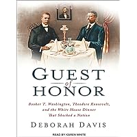 Guest of Honor: Booker T. Washington, Theodore Roosevelt, and the White House Dinner That Shocked a Nation Guest of Honor: Booker T. Washington, Theodore Roosevelt, and the White House Dinner That Shocked a Nation Kindle Audible Audiobook Hardcover Paperback Audio CD