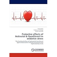 Protective effects of Nebivolol & Gemfibrozil in oxidative stress: The Combined effect of Nebivolol & Gemfibrozil against Doxorubicin induced Cariotoxicity and nephrotoxicity in rats Protective effects of Nebivolol & Gemfibrozil in oxidative stress: The Combined effect of Nebivolol & Gemfibrozil against Doxorubicin induced Cariotoxicity and nephrotoxicity in rats Paperback