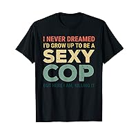I Never Dreamed Sexy Cop Funny Police Retro T-Shirt