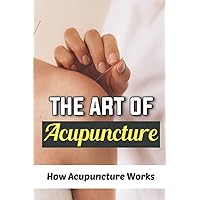 The Art Of Acupuncture: How Acupuncture Works