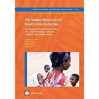 The Human Resources for Health Crisis in Zambia: An Outcome of Health Worker Entry, Exit, and Performance within the National Health Labor Market (214) (Africa Human Development Series) The Human Resources for Health Crisis in Zambia: An Outcome of Health Worker Entry, Exit, and Performance within the National Health Labor Market (214) (Africa Human Development Series) Paperback Kindle