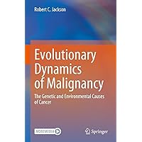 Evolutionary Dynamics of Malignancy: The Genetic and Environmental Causes of Cancer Evolutionary Dynamics of Malignancy: The Genetic and Environmental Causes of Cancer Kindle Hardcover