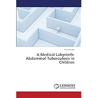 A Medical Labyrinth: Abdominal Tuberculosis in Children A Medical Labyrinth: Abdominal Tuberculosis in Children Paperback