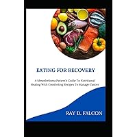 Eating For Recovery: A Mesothelioma Patient’s Guide To Nutritional Healing With Comforting Recipes To Manage Cancer