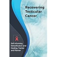Recovering Testicular Cancer Exercise and Diet planner and tracker: Self Informing Detoxification or Healing, Exercising and Dieting Planner & Tracker for Treatment (6x9); Awareness Gifts and Presents