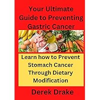 Your Ultimate Guide to Preventing Gastric Cancer: Learn how to Prevent Stomach Cancer Through Dietary Modification