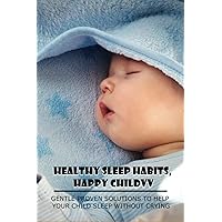 Healthy Sleep Habits, Happy Child: Gentle Proven Solutions To Help Your Child Sleep Without Crying