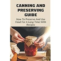 Canning And Preserving Guide: How To Preserve And Use Food For A Long Time With Recipes: Water Bath Canning Tips