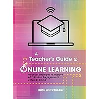 A Teacher's Guide to Online Learning: Practical Strategies to Improve K-12 Student Engagement in Virtual Learning