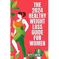 The 2024 Healthy Weight Loss Guide for Women: A Woman's Essential Guide to Losing Weight and Keeping It Off in 2024 The 2024 Healthy Weight Loss Guide for Women: A Woman's Essential Guide to Losing Weight and Keeping It Off in 2024 Paperback Kindle
