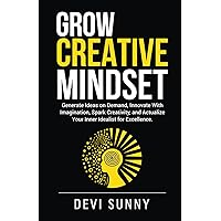 Grow Creative Mindset: Generate Ideas on Demand, Innovate with Imagination, Spark Creativity, and Actualize Your Inner Idealist for Excellence (Successful Intelligence)