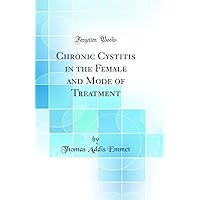 Chronic Cystitis in the Female and Mode of Treatment (Classic Reprint) Chronic Cystitis in the Female and Mode of Treatment (Classic Reprint) Hardcover Paperback