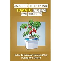 Amazing Hydroponic Tomato Farming For Dummies: Guide To Growing Tomatoes Using Hydroponics Method: What Tomatoes Are Good For Hydroponics