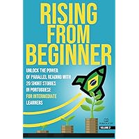 Rising From Beginner: Unlock the Power of Parallel Reading with 20 Short Stories in Portuguese for Intermediate Learners (The Portuguese Challenge)