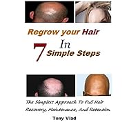 REGROW YOUR HAIR IN 7 SIMPLE STEPS: The Simplest Approach To Full Hair Recovery, Maintenance, And Retention