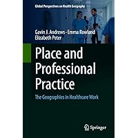 Place and Professional Practice: The Geographies in Healthcare Work (Global Perspectives on Health Geography) Place and Professional Practice: The Geographies in Healthcare Work (Global Perspectives on Health Geography) Kindle Hardcover Paperback