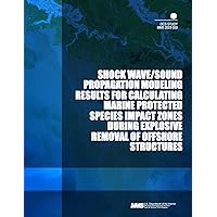 Shock Wave/Sound Propagation Modeling Results for Calculating Marine Protected Species Impact Zones During Explosive Removal of Offshore Structures Shock Wave/Sound Propagation Modeling Results for Calculating Marine Protected Species Impact Zones During Explosive Removal of Offshore Structures Paperback