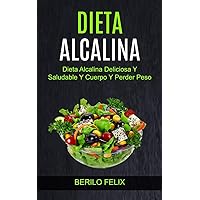 Dieta Alcalina: Dieta Alcalina Deliciosa Y Saludable Y Cuerpo Y Perder Peso (Spanish Edition)