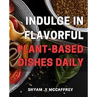 Indulge in Flavorful plant-based Dishes Daily: Savor the Deliciousness of Wholesome Vegan Recipes Every Day