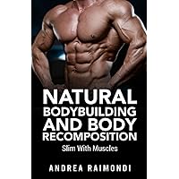 Natural Bodybuilding And Body Recomposition: Slim With Muscles (Natural Bodybuilding: Complete 12 Months Training)