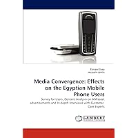 Media Convergence: Effects on the Egyptian Mobile Phone Users: Survey for Users, Content Analysis on AlWaseet advertisements and In-depth Interviews with Customer Care Experts Media Convergence: Effects on the Egyptian Mobile Phone Users: Survey for Users, Content Analysis on AlWaseet advertisements and In-depth Interviews with Customer Care Experts Paperback