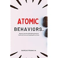 Atomic Behaviors.: Master the Art of Building Positive Habits & Overcoming Negative Ones. Atomic Behaviors.: Master the Art of Building Positive Habits & Overcoming Negative Ones. Kindle Paperback