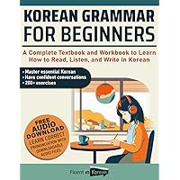 Korean Grammar for Beginners: A Complete Textbook and Workbook to Learn How to Read, Listen, and Write in Korean Korean Grammar for Beginners: A Complete Textbook and Workbook to Learn How to Read, Listen, and Write in Korean Paperback Kindle