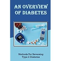 An Overview Of Diabetes: Methods For Reversing Type 2 Diabetes